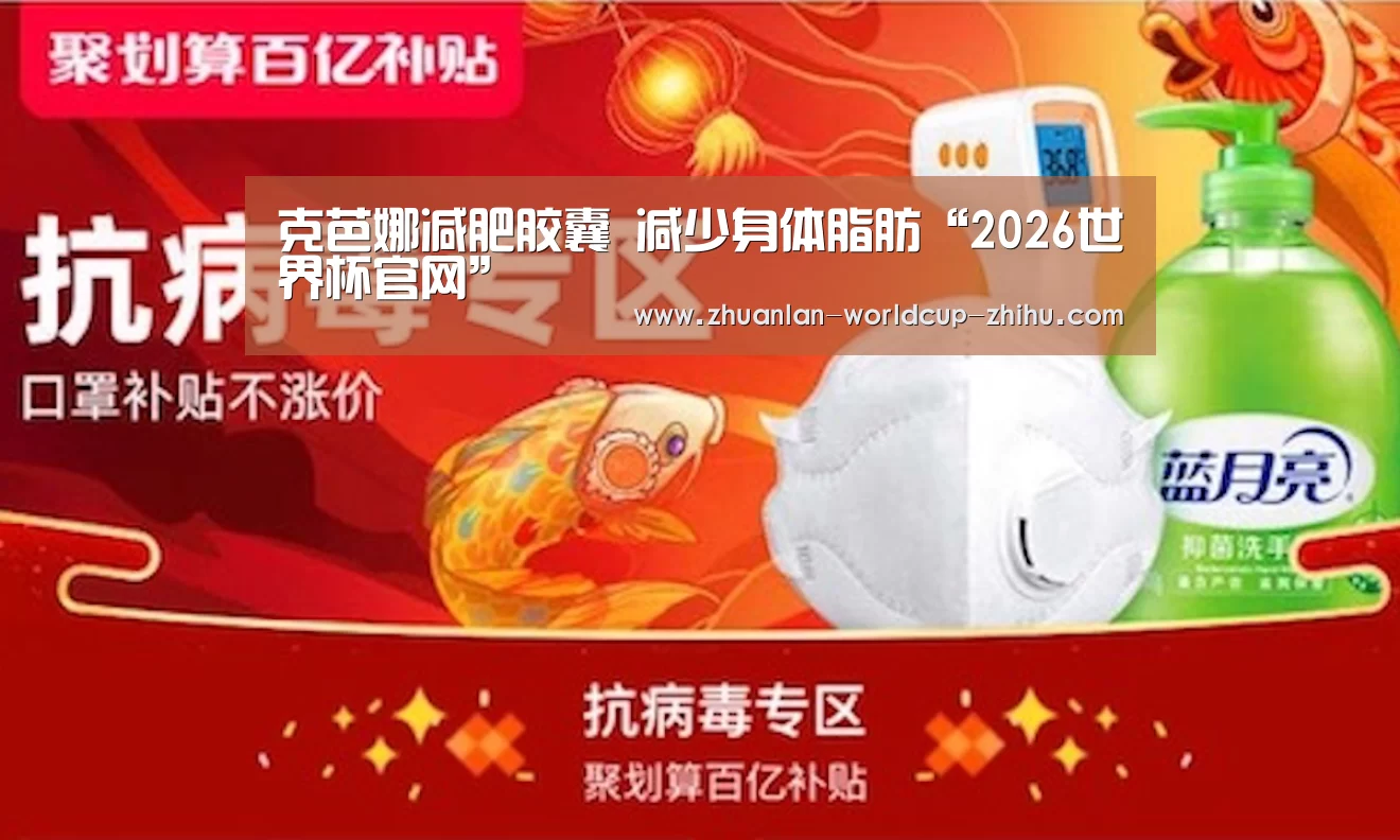 克芭娜减肥胶囊 减少身体脂肪“2026世界杯官网”