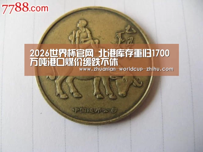 2026世界杯官网_北港库存重归1700万吨港口煤价缓跌不休(图1) 2026世界杯官网